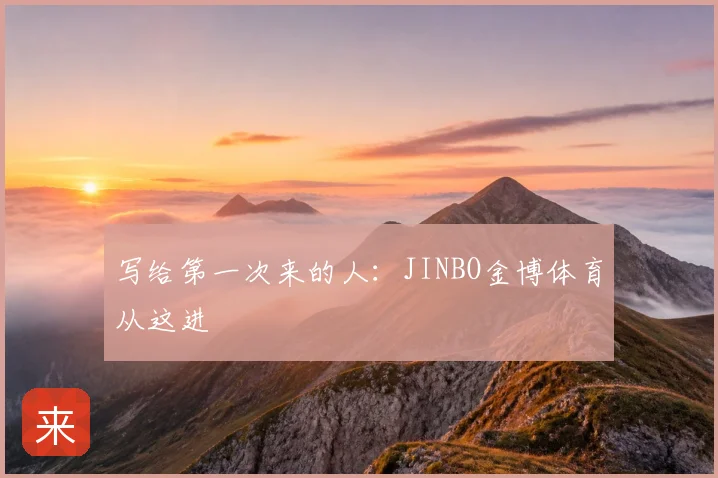 写给第一次来的人:JINBO金博体育从这进