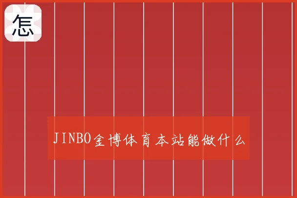 JINBO金博体育本站能做什么