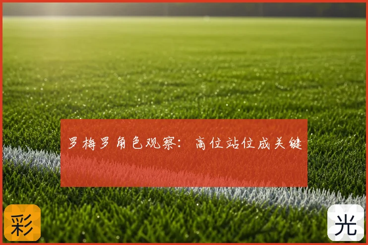 罗梅罗角色观察:高位站位成关键