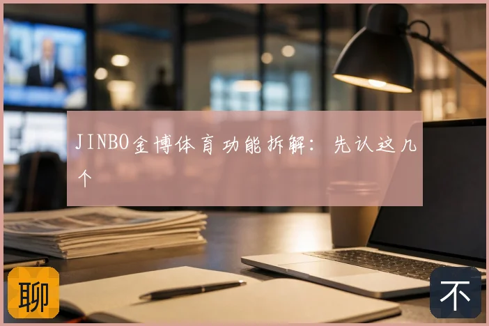 JINBO金博体育功能拆解:先认这几个