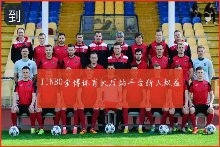 JINBO金博体育大厅站平台新人权益
