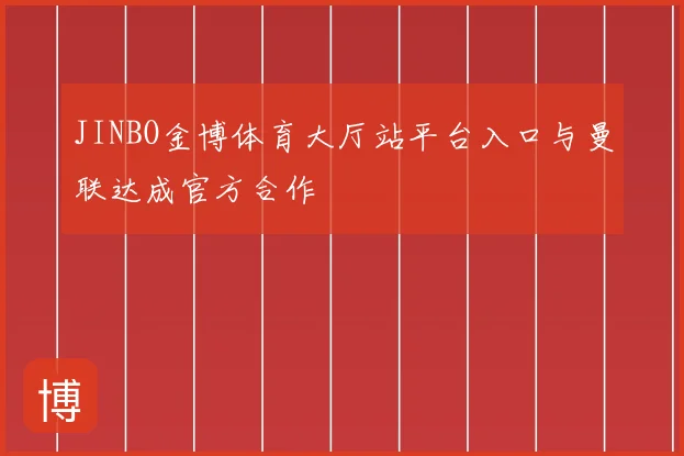 JINBO金博体育大厅站平台入口与曼联达成官方合作